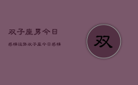 双子座男今日感情运势，双子座今日感情运势占卜