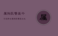 属狗巨蟹座今日运势女，属狗巨蟹座女生今日运势