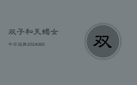 双子和天蝎女今日运势(20240609)