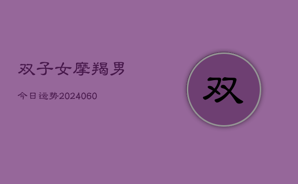 1、双子女摩羯男今日运势(20240611)
