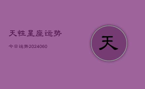 1、天性星座运势今日运势(20240611)