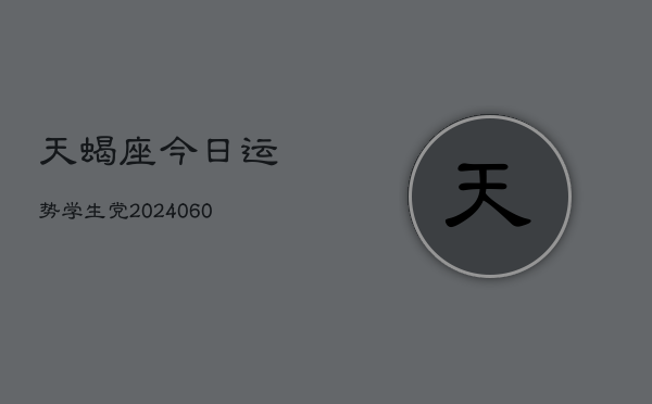 1、天蝎座今日运势学生党(20240611)