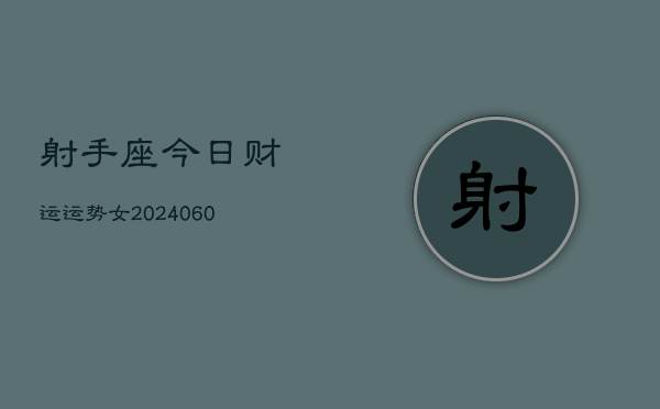 1、射手座今日财运运势女(20240611)