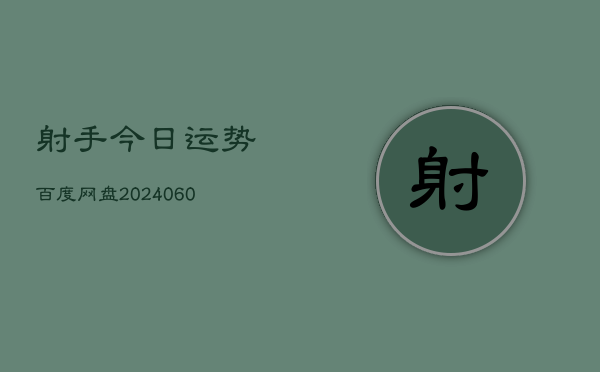 1、射手今日运势百度网盘(20240611)