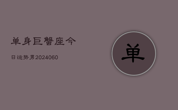 1、单身巨蟹座今日运势男(20240613)