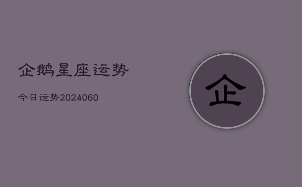 1、企鹅星座运势今日运势(20240615)
