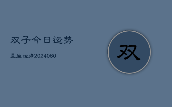 1、双子今日运势星座运势(20240621)