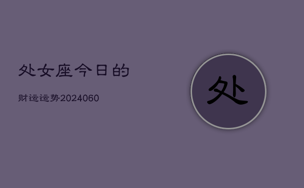 1、处女座今日的财运运势(20240622)