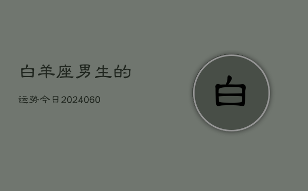 1、白羊座男生的运势今日(20240624)