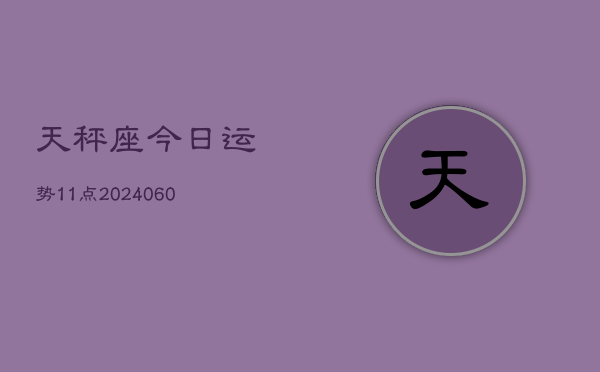 1、天秤座今日运势11点(20240629)