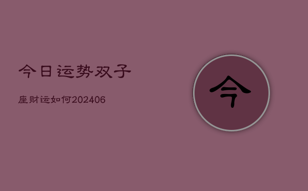 1、今日运势双子座财运如何(20240711)