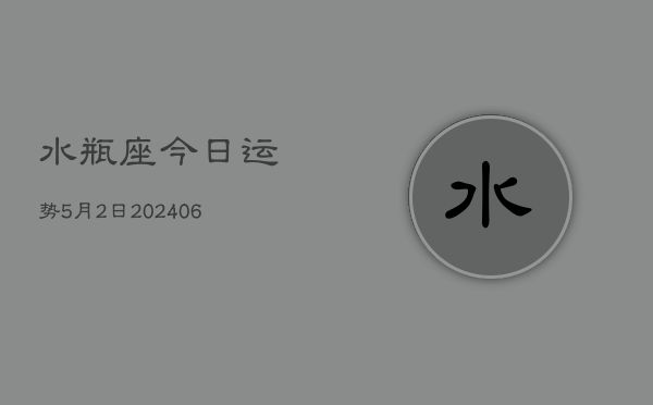 1、水瓶座今日运势5月2日(8月01日)