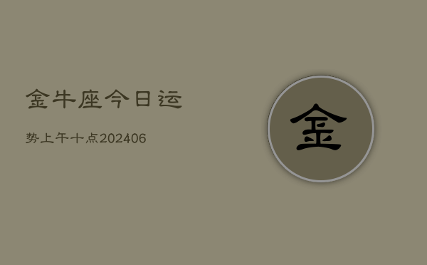 1、金牛座今日运势上午十点(8月12日)