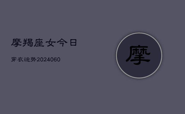 1、摩羯座女今日穿衣运势(9月06日)