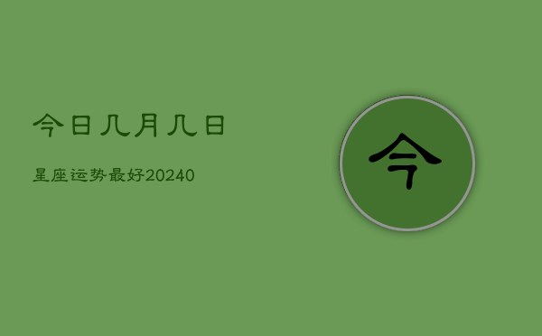 1、今日几月几日星座运势最好(10月24日)